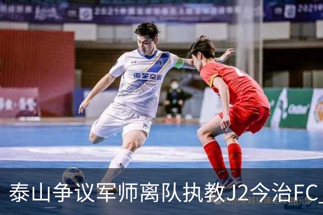 泰山争议军师离队执教J2今治FC 马德鲁加归队待定